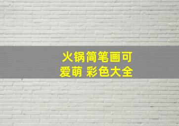 火锅简笔画可爱萌 彩色大全